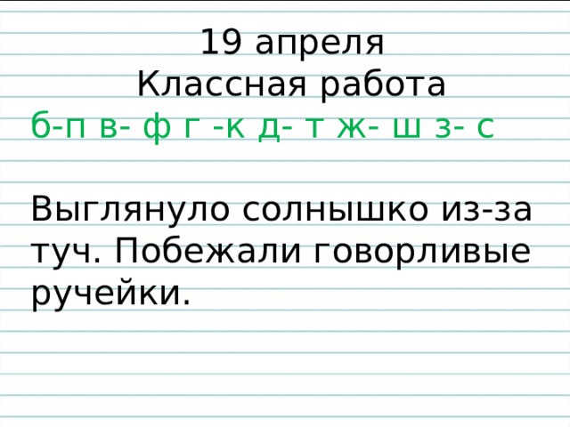 19 апреля Классная работа б-п в- ф г -к д- т ж- ш з- с Выглянуло солнышко из-за туч. Побежали говорливые ручейки. 