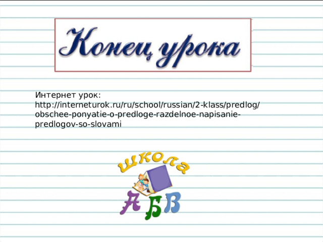 Интернет урок: http://interneturok.ru/ru/school/russian/2-klass/predlog/obschee-ponyatie-o-predloge-razdelnoe-napisanie-predlogov-so-slovami 
