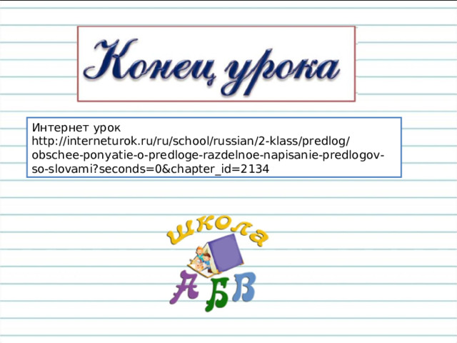 Интернет урок http://interneturok.ru/ru/school/russian/2-klass/predlog/obschee-ponyatie-o-predloge-razdelnoe-napisanie-predlogov-so-slovami?seconds=0&chapter_id=2134 