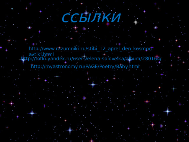 ссылки  http://www.razumniki.ru/stihi_12_aprel_den_kosmonavtiki.html http://fotki.yandex.ru/users/elena-soloveika/album/280164/ http://myastronomy.ru/PAGE/Poetry/Baby.html 