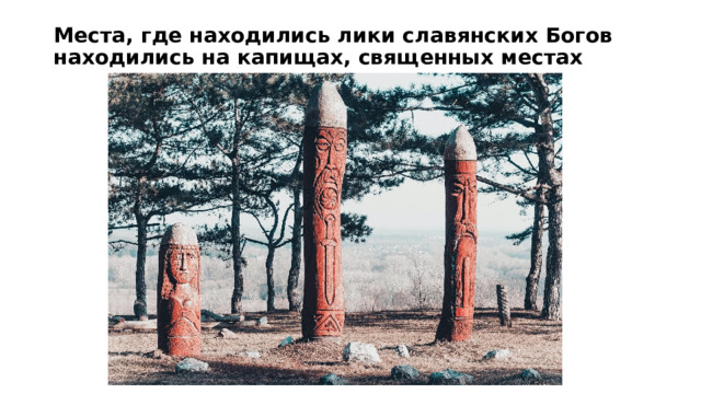 Места, где находились лики славянских Богов находились на капищах, священных местах   