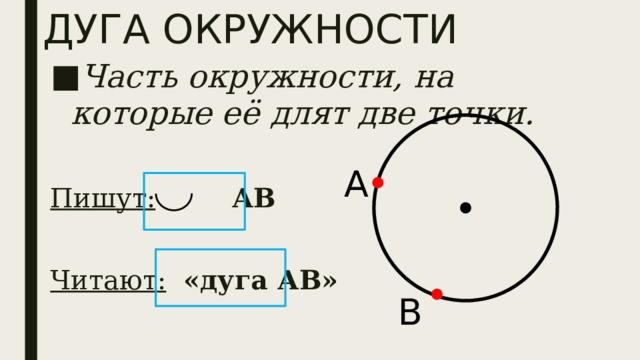 ДУГА ОКРУЖНОСТИ Часть окружности, на которые её длят две точки.  Пишут:  АВ  Читают:  «дуга АВ»  А В 