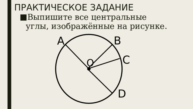 ПРАКТИЧЕСКОЕ ЗАДАНИЕ Выпишите все центральные углы, изображённые на рисунке. В А С О D 