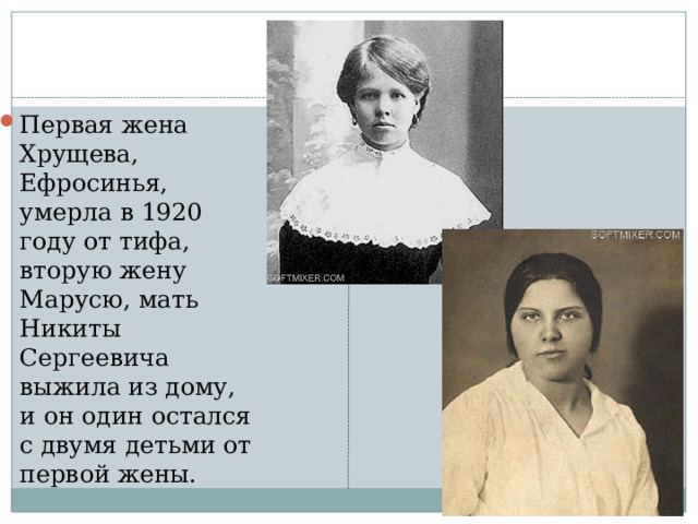 Первая жена Хрущева, Ефросинья, умерла в 1920 году от тифа, вторую жену Марусю, мать Никиты Сергеевича выжила из дому, и он один остался с двумя детьми от первой жены. 