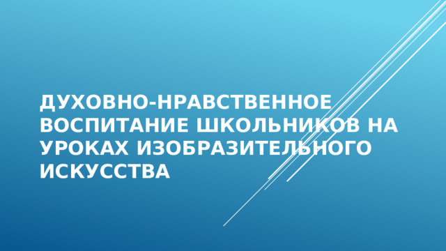 Духовно-нравственное воспитание школьников на уроках изобразительного искусства   