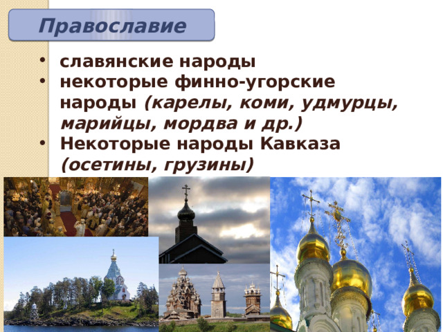Православие славянские народы некоторые финно-угорские народы (карелы, коми, удмурцы, марийцы, мордва и др.) Некоторые народы Кавказа (осетины, грузины) 