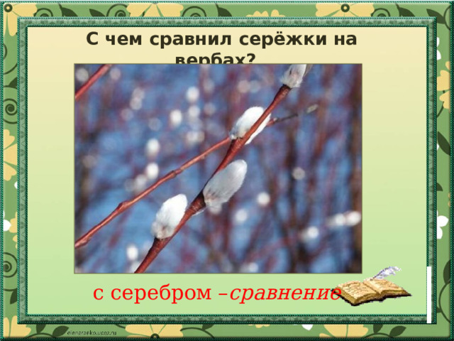 С чем сравнил серёжки на вербах?  с серебром – сравнение 