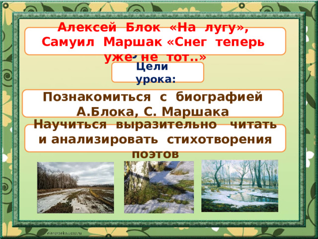 Тема урока Алексей Блок «На лугу», Самуил Маршак «Снег теперь уже не тот..» Цели урока: Познакомиться с биографией А.Блока, С. Маршака Научиться выразительно читать и анализировать стихотворения поэтов 