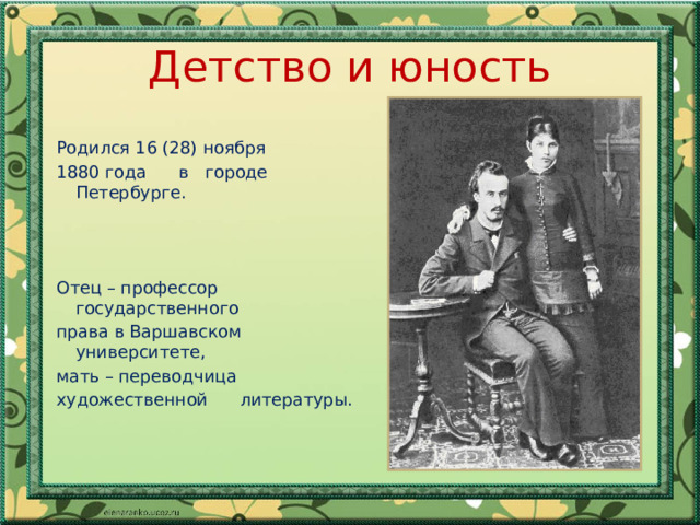 Детство и юность Родился 16 (28) ноября 1880 года в городе Петербурге. Отец – профессор государственного права в Варшавском университете, мать – переводчица художественной литературы. 