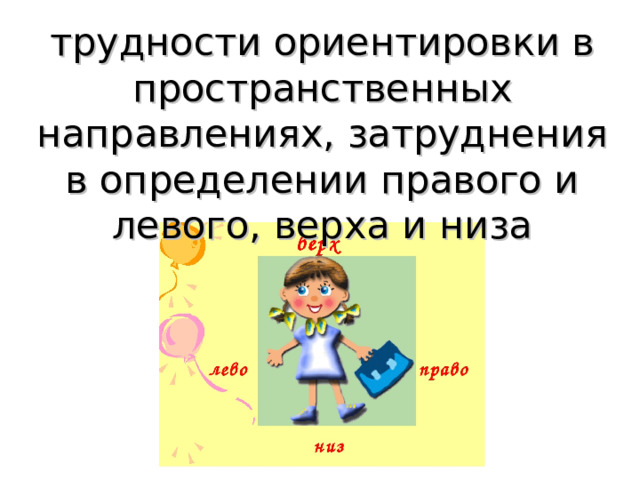 трудности ориентировки в пространственных направлениях, затруднения в определении правого и левого, верха и низа 