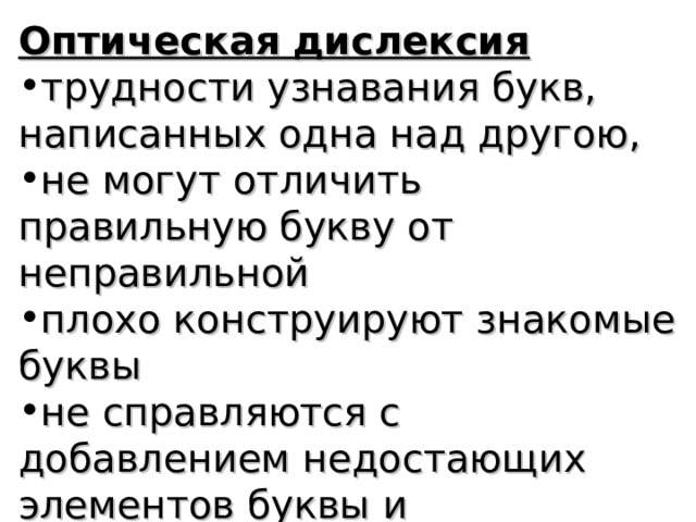 Оптическая дислексия трудности узнавания букв, написанных одна над другою, не могут отличить правильную букву от неправильной плохо конструируют знакомые буквы не справляются с добавлением недостающих элементов буквы и преобразованием одной в другую 