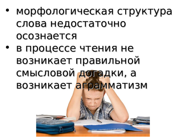морфологическая структура слова недостаточно осознается в процессе чтения не возникает правильной смысловой догадки, а возникает аграмматизм 