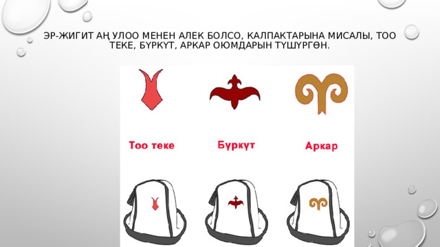 Эр-жигит аң улоо менен алек болсо, калпактарына мисалы, тоо теке, бүркүт, аркар оюмдарын түшүргөн.      