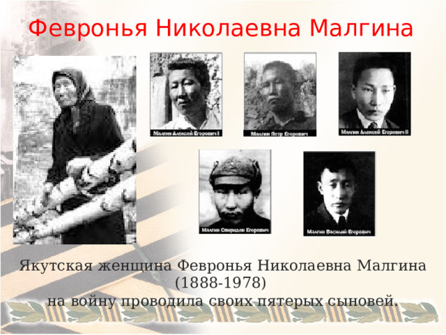 Февронья Николаевна Малгина Якутская женщина Февронья Николаевна Малгина (1888-1978) на войну проводила своих пятерых сыновей. 
