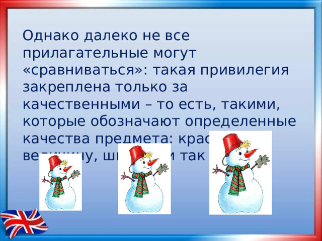 Однако далеко не все прилагательные могут «сравниваться»: такая привилегия закреплена только за качественными – то есть, такими, которые обозначают определенные качества предмета: красоту, величину, ширину и так далее. 