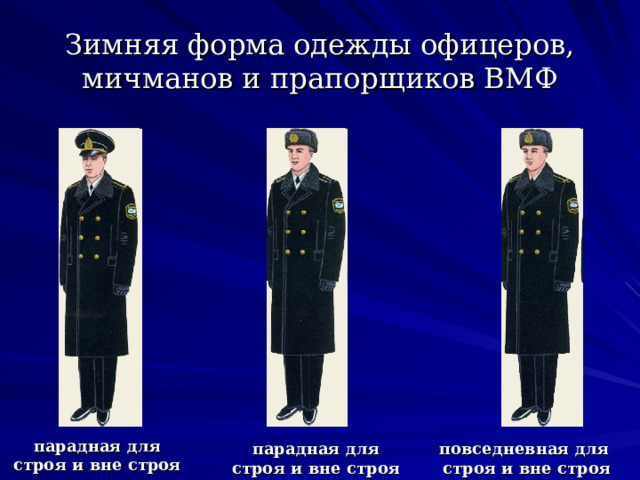 Зимняя форма одежды офицеров, мичманов и прапорщиков ВМФ парадная для строя и вне строя парадная для строя и вне строя повседневная для строя и вне строя 