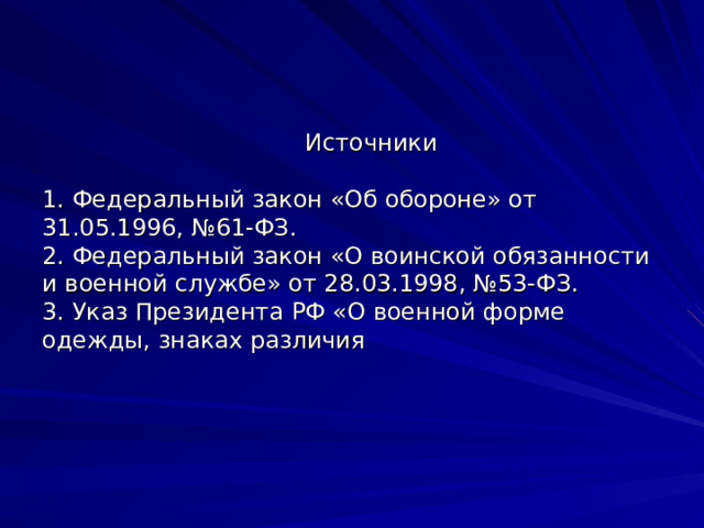  Источники   1. Федеральный закон «Об обороне» от 31.05.1996, №61-ФЗ.  2. Федеральный закон «О воинской обязанности и военной службе» от 28.03.1998, №53-ФЗ.  3. Указ Президента РФ «О военной форме одежды, знаках различия   