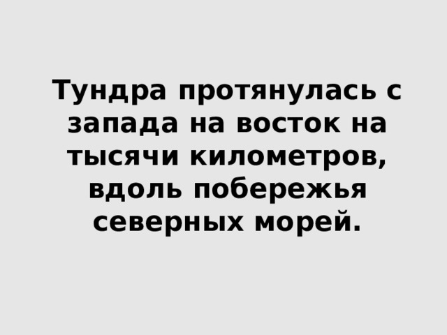         Тундра протянулась с запада на восток на тысячи километров, вдоль побережья северных морей.   