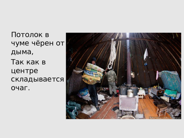 Потолок в чуме чёрен от дыма, Так как в центре складывается очаг. 