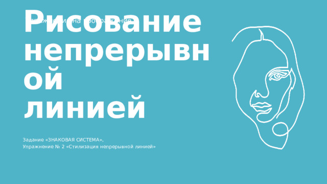 Упражнения на воображение Рисование непрерывной  линией Задание «ЗНАКОВАЯ СИСТЕМА», Упражнение № 2 «Стилизация непрерывной линией» 