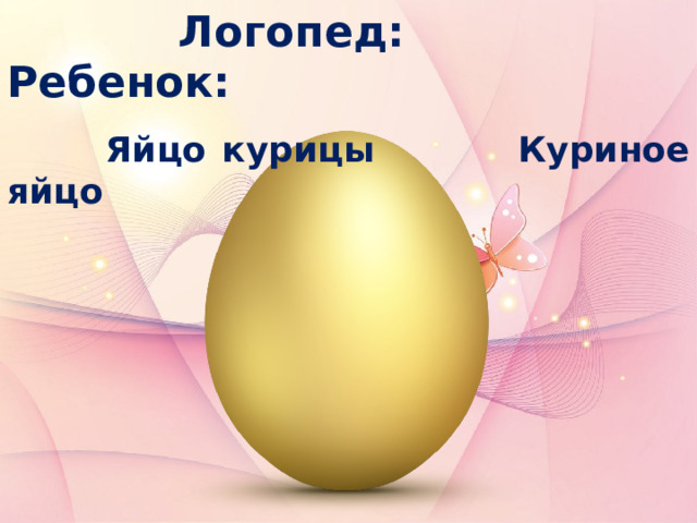  Логопед: Ребенок:   Яйцо курицы Куриное яйцо 