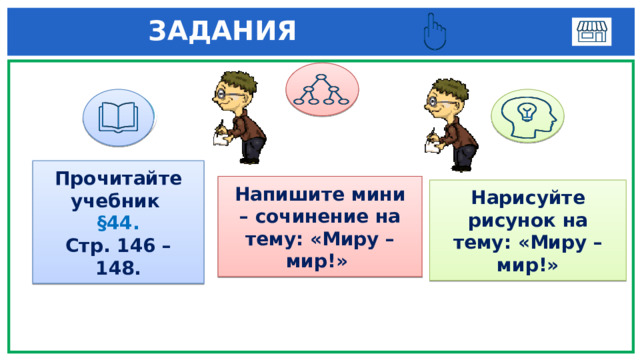  ЗАДАНИЯ  1 3 Прочитайте учебник §44. Стр. 146 – 148. Напишите мини – сочинение на тему: «Миру – мир!» Нарисуйте рисунок на тему: «Миру – мир!» 