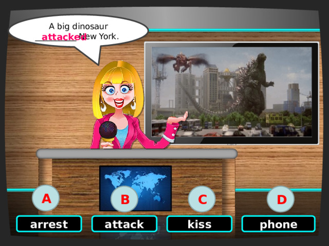 Click on the right option A big dinosaur __________ New York. attacked A B C D phone attack arrest kiss 
