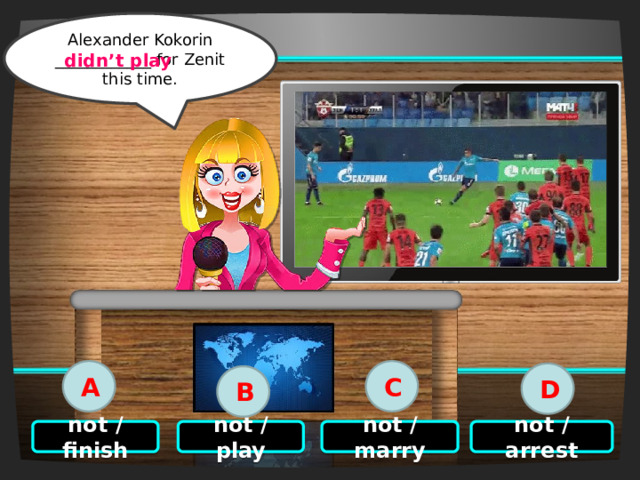 Alexander Kokorin ____________ for Zenit this time. Click on the right option didn’t play A C D B not / arrest not / marry not / play not / finish 5 