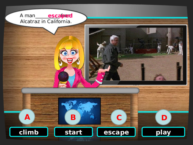 Click on the right option A man__________ from Alcatraz in California. escaped A B C D start play climb escape 