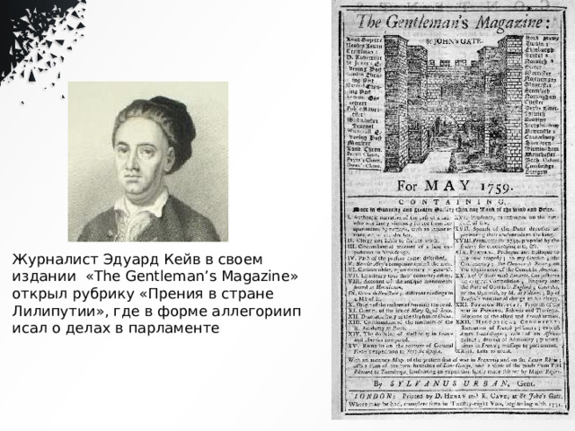 Журналист Эдуард Кейв в своем издании «The Gentleman’s Magazine» открыл рубрику «Прения в стране Лилипутии», где в форме аллегориип исал о делах в парламенте 