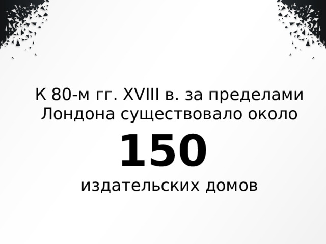 К 80-м гг. XVIII в. за пределами Лондона существовало около 150  издательских домов 