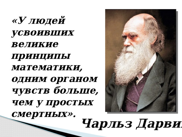 «У людей усвоивших великие принципы математики, одним органом чувств больше, чем у простых смертных». Чарльз Дарвин 