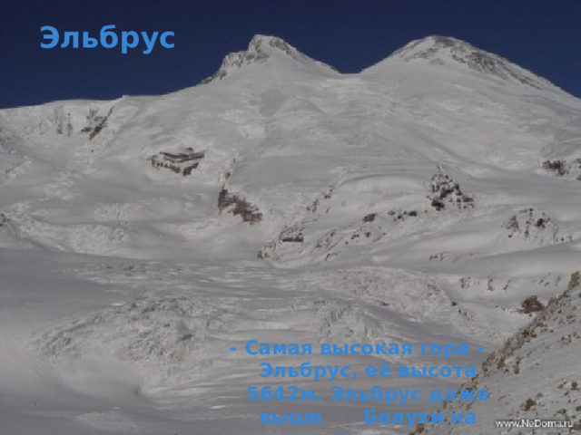 Эльбрус - Самая высокая гора - Эльбрус, её высота 5642м. Эльбрус даже выше Белухи на Алтае. 