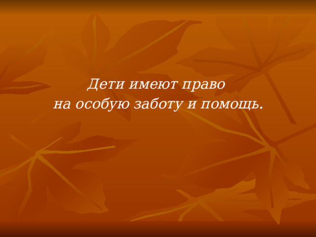 Дети имеют право на особую заботу и помощь . 