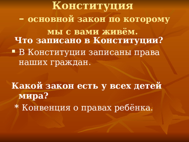 Конституция  – основной закон по которому мы с вами живём.   Что записано в Конституции? В Конституции записаны права наших граждан. Какой закон есть у всех детей мира?  * Конвенция о правах ребёнка. 