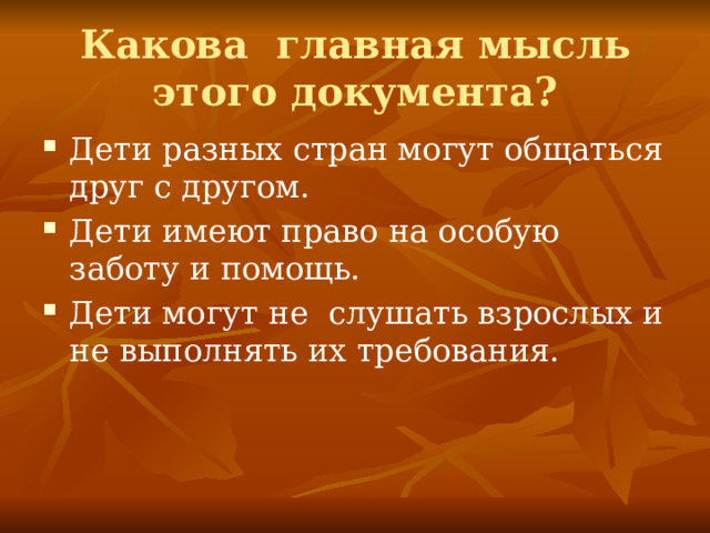 Какова главная мысль этого документа? Дети разных стран могут общаться друг с другом. Дети имеют право на особую заботу и помощь. Дети могут не слушать взрослых и не выполнять их требования. 