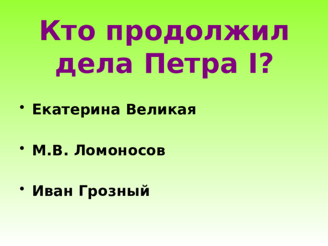 Кто продолжил дела Петра I? Екатерина Великая  М.В. Ломоносов  Иван Грозный 