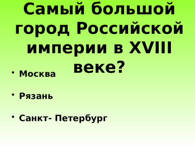 Москва  Рязань  Санкт- Петербург Самый большой город Российской империи в XVIII веке?   