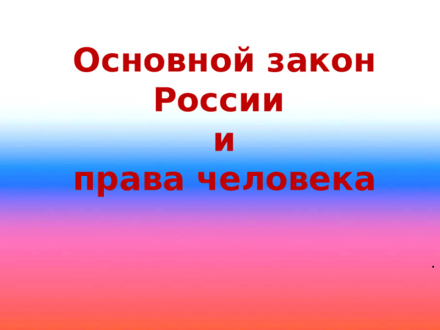 Основной закон России  и  права человека . 