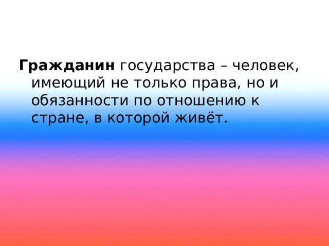 Гражданин государства – человек, имеющий не только права, но и обязанности по отношению к стране, в которой живёт. 