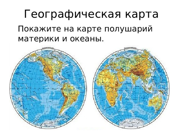 Географическая карта  Покажите на карте полушарий материки и океаны. 
