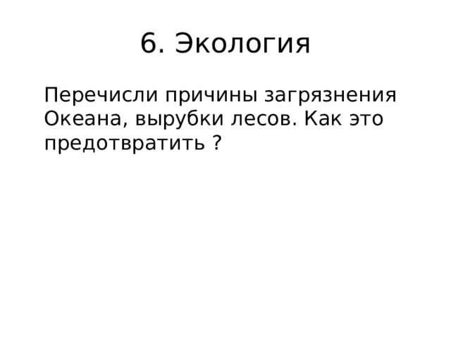 6. Экология  Перечисли причины загрязнения Океана, вырубки лесов. Как это предотвратить ? 