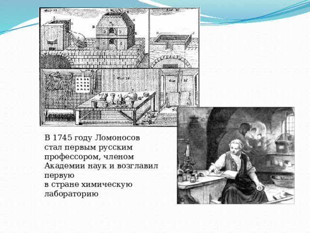 В 1745 году Ломоносов стал первым русским профессором, членом Академии наук и возглавил первую в стране химическую лабораторию 