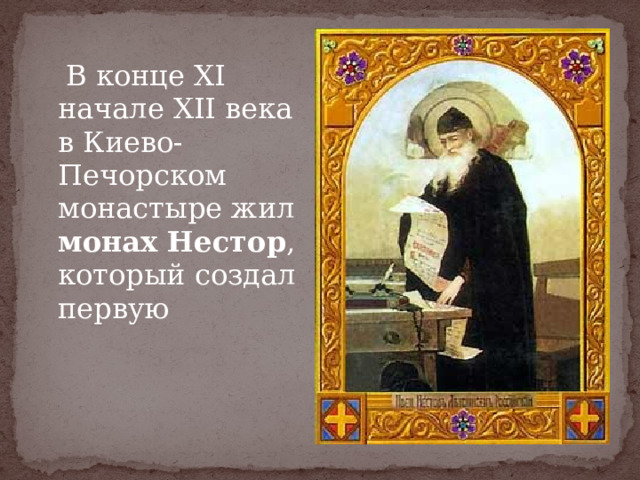  В конце XI начале XII века в Киево-Печорском монастыре жил монах Нестор , который создал первую  русскую летопись –  «Повесть временных лет».   