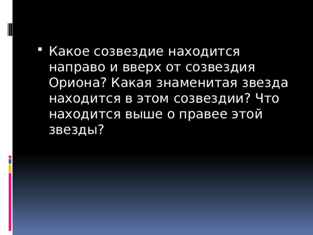 Какое созвездие находится направо и вверх от созвездия Ориона? Какая знаменитая звезда находится в этом созвездии? Что находится выше о правее этой звезды? 