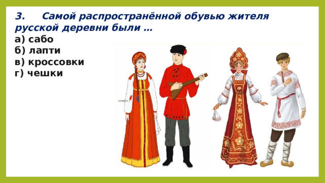 3.     Самой распространённой обувью жителя русской деревни были … а) сабо б) лапти в) кроссовки г) чешки 