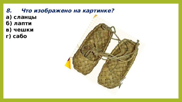 8. Что изображено на картинке? а) сланцы б) лапти в) чешки г) сабо 