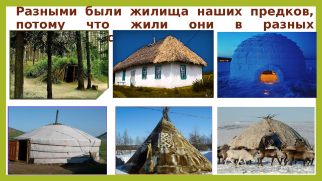 Разными были жилища наших предков, потому что жили они в разных природных условиях. 