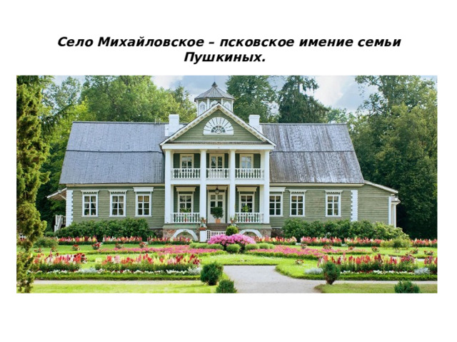 Село Михайловское – псковское имение семьи Пушкиных.    
