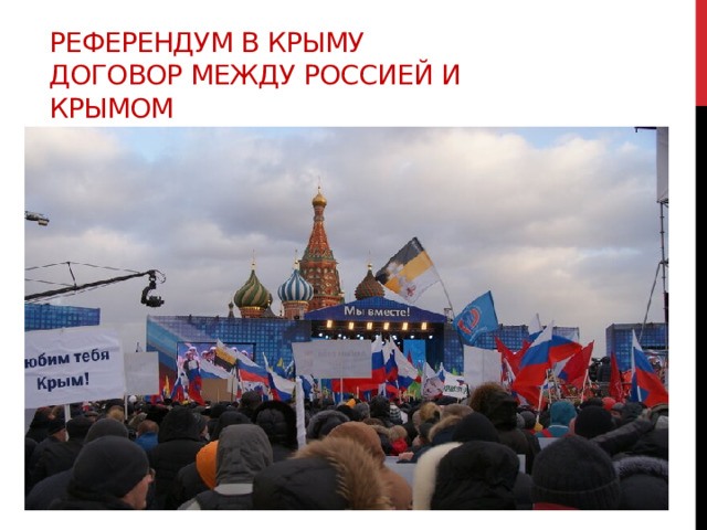 Референдум в Крыму  Договор между Россией и Крымом 16 марта 2014 года в Крыму прошёл референдум о статусе Крыма. В нем приняло участие 83 % граждан Крыма. 97 % проголосовало «за воссоединение Крыма с Россией».    17 марта 2014 года издано распоряжение Президента Российской Федерации «О подписании Договора между Российской Федерации и Республикой Крым и образовании в составе Российской Федерации новых субъектов».  Договор между Россией и Крымом 